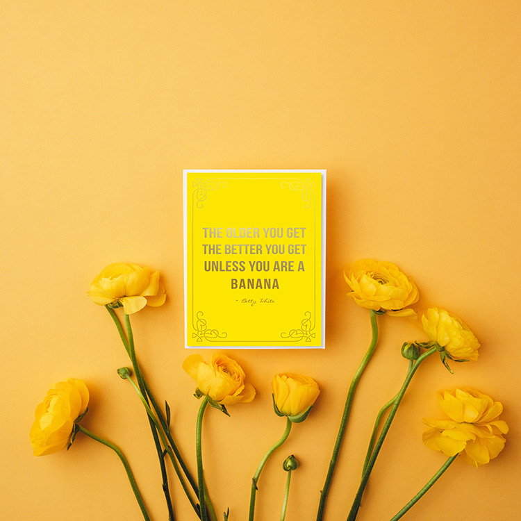 A bright yellow card on a yellow background with yellow flowers says "The older you get, the better you get, unless you are a banana."